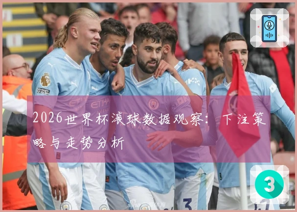 2026世界杯滚球数据观察：下注策略与走势分析