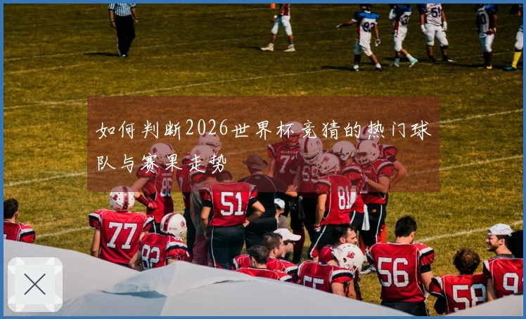 如何判断2026世界杯竞猜的热门球队与赛果走势