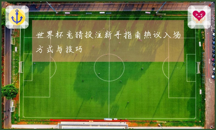 世界杯竞猜投注新手指南热议入场方式与技巧