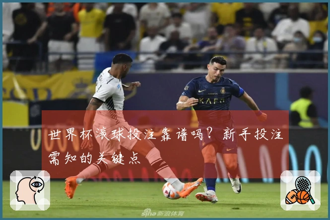 世界杯滚球投注靠谱吗？新手投注需知的关键点