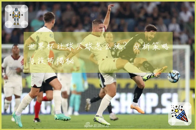 世界杯让球买球怎么玩？分析策略与技巧揭秘