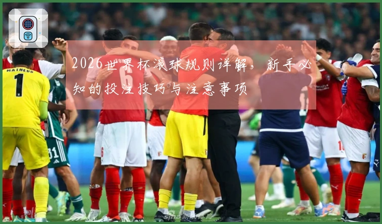 2026世界杯滚球规则详解，新手必知的投注技巧与注意事项