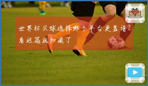 世界杯买球选择哪个平台更靠谱？看这篇就知道了
