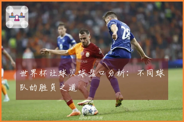 世界杯让球买球盘口分析：不同球队的胜负之道