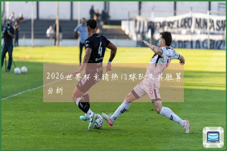 2026世界杯竞猜热门球队及其胜算分析