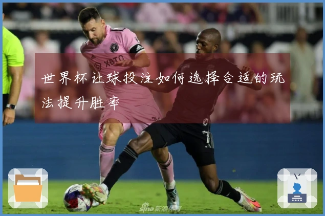 世界杯让球投注如何选择合适的玩法提升胜率