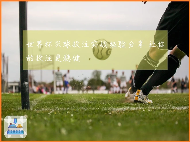 世界杯买球投注实战经验分享 让你的投注更稳健