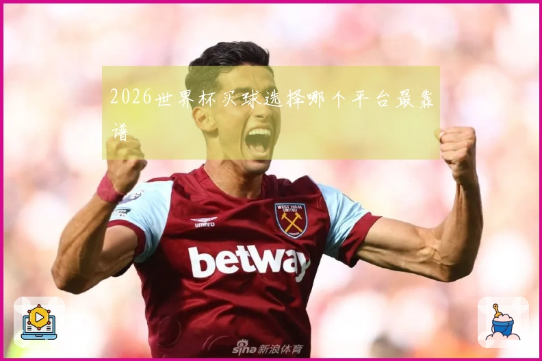 2026世界杯买球选择哪个平台最靠谱